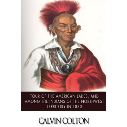 Tour of the American Lakes and Among the Indians of the North-West Terroritory in 1830: Disclosing th..., Createspace Independent Publishing Platform