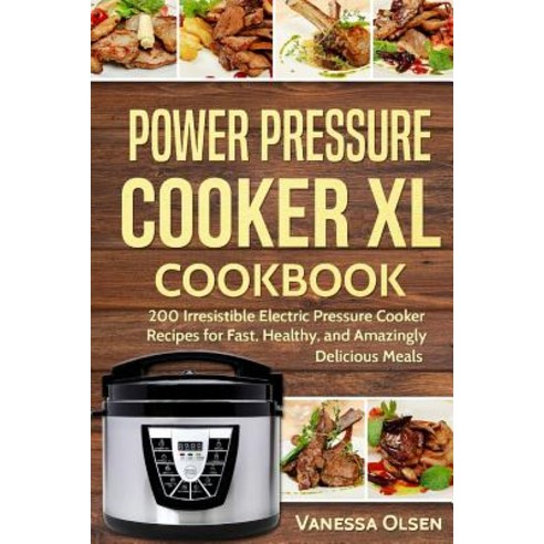 Power Pressure Cooker XL Cookbook: 200 Irresistible Electric Pressure Cooker Recipes for Fast Healthy..., Createspace Independent Publishing Platform