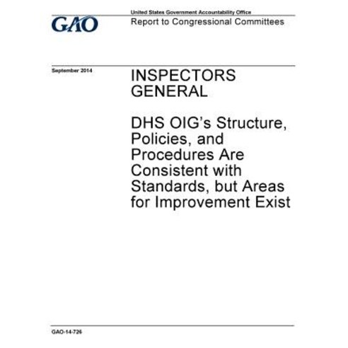 Inspectors General Dhs Oig''s Structure Policies and Procedures Are Consistent with Standards But A..., Createspace Independent Publishing Platform
