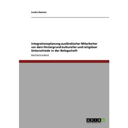 Integrationsplanung Auslandischer Mitarbeiter VOR Dem Hintergrund Kultureller Und Religioser Unterschi..., Grin Publishing