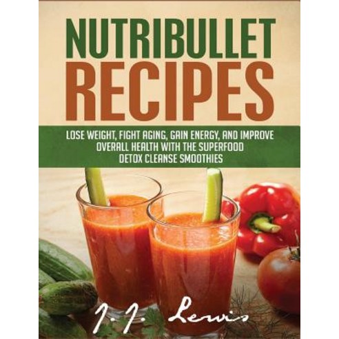 Nutribullet Recipes: Lose Weight Fight Aging Gain Energy and Improve Overall Health with the Superf..., Createspace Independent Publishing Platform