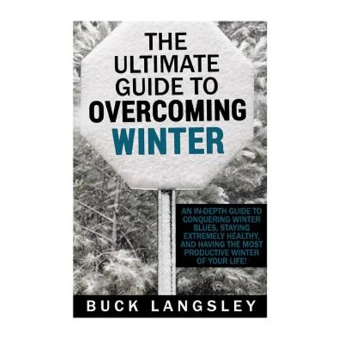 The Ultimate Guide to Overcoming Winter: An In-Depth Guide to Conquering Winter Blues Staying Extreme..., Createspace Independent Publishing Platform