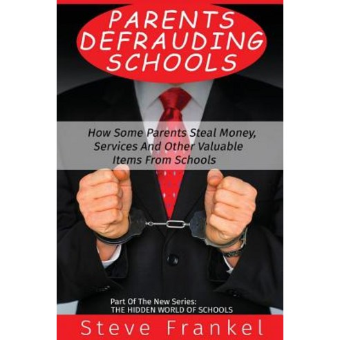 Parents Defrauding Schools: How Some Parents Steal Money Services and Other Valuable Items from Schoo..., Createspace Independent Publishing Platform