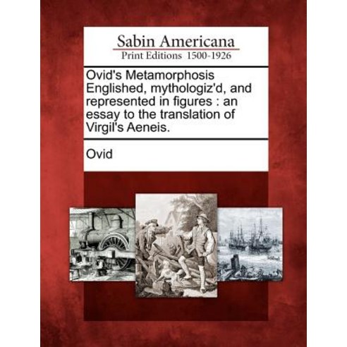 Ovid''s Metamorphosis Englished Mythologiz''d and Represented in Figures: An Essay to the Translation ..., Gale Ecco, Sabin Americana