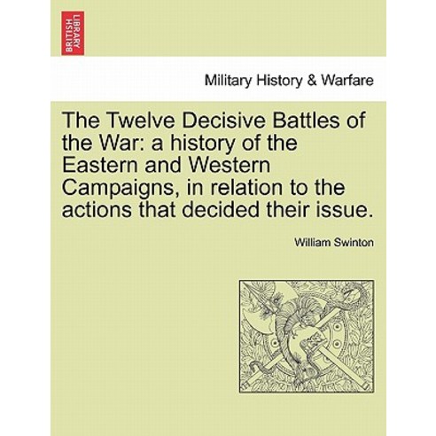 The Twelve Decisive Battles of the War: A History of the Eastern and Western Campaigns in Relation to..., British Library, Historical Print Editions
