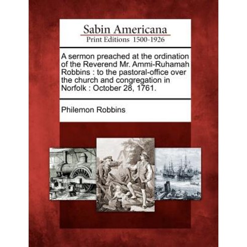 A Sermon Preached at the Ordination of the Reverend Mr. Ammi-Ruhamah Robbins: To the Pastoral-Office O..., Gale Ecco, Sabin Americana
