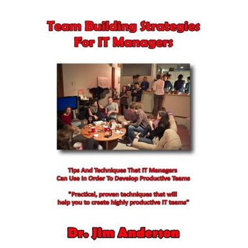 Team Building Strategies for It Managers: Tips and Techniques That It Managers Can Use in Order to Dev..., Createspace Independent Publishing Platform