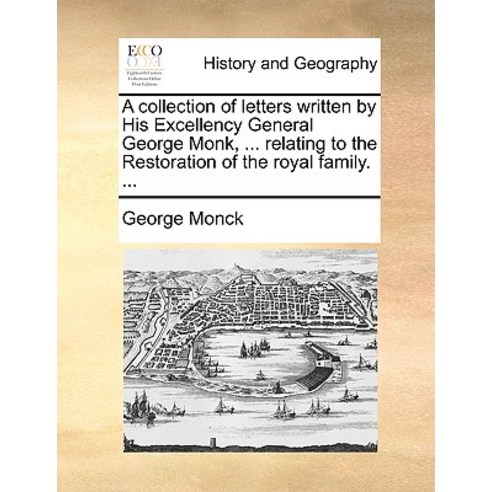 A Collection of Letters Written by His Excellency General George Monk ... Relating to the Restoration..., Gale Ecco, Print Editions