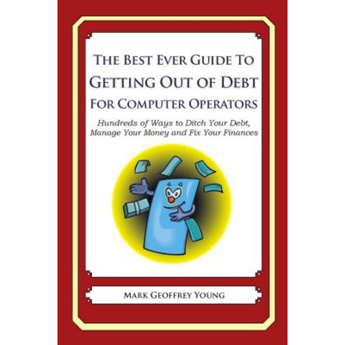 The Best Ever Guide to Getting Out of Debt for Computer Operators: Hundreds of Ways to Ditch Your Debt..., Createspace Independent Publishing Platform