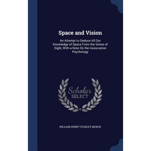 Space and Vision: An Attempt to Deduce All Our Knowledge of Space from the Sense of Sight with a Note..., Sagwan Press