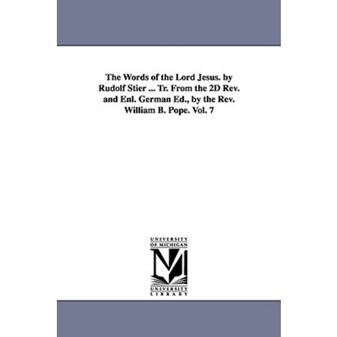 The Words of the Lord Jesus. by Rudolf Stier ... Tr. from the 2D REV. and Enl. German Ed. by the REV...., University of Michigan Library