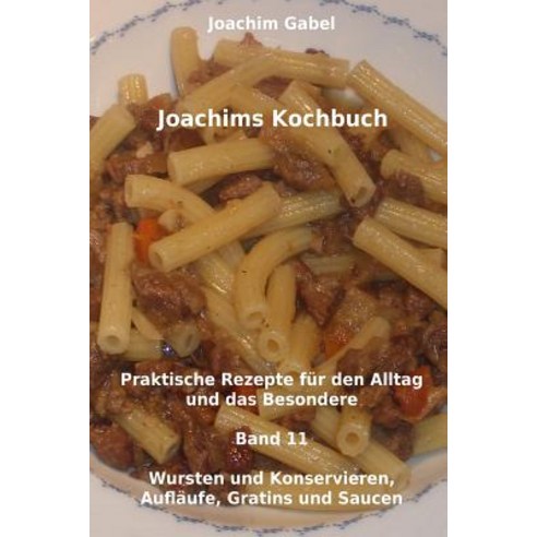 Joachims Kochbuch Band 11 Wursten Und Konservieren Auflaufe Gratins Und Saucen: Praktische Rezepte F..., Createspace Independent Publishing Platform