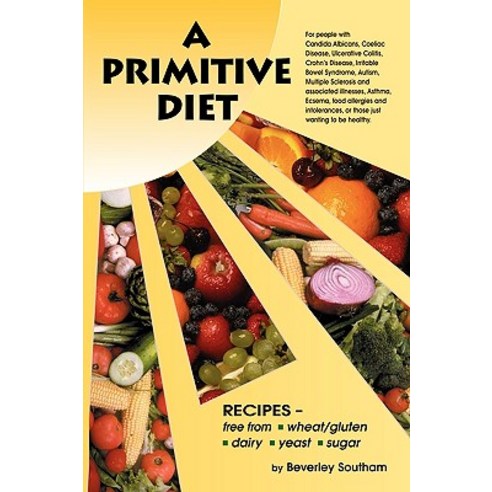 A Primitive Diet: A Book of Recipes Free from Wheat/Gluten Dairy Products Yeast and Sugar: For Peopl..., Authorhouse