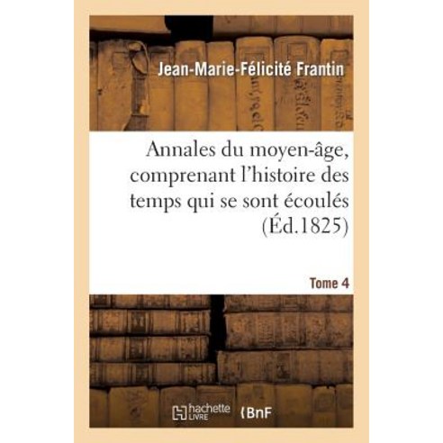 Annales Du Moyen-Age Comprenant L''Histoire Des Temps Qui Se Sont Ecoules. Tome 4: Depuis La Decadence..., Hachette Livre - Bnf
