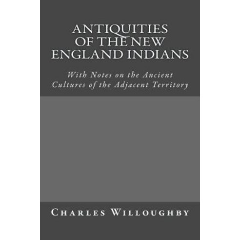 Antiquities of the New England Indians: With Notes on the Ancient Cultures of the Adjacent Territory, Createspace Independent Publishing Platform