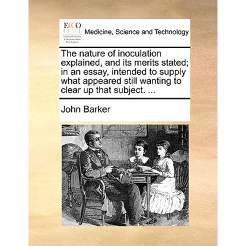 The Nature of Inoculation Explained and Its Merits Stated; In an Essay Intended to Supply What Appea..., Gale Ecco, Print Editions