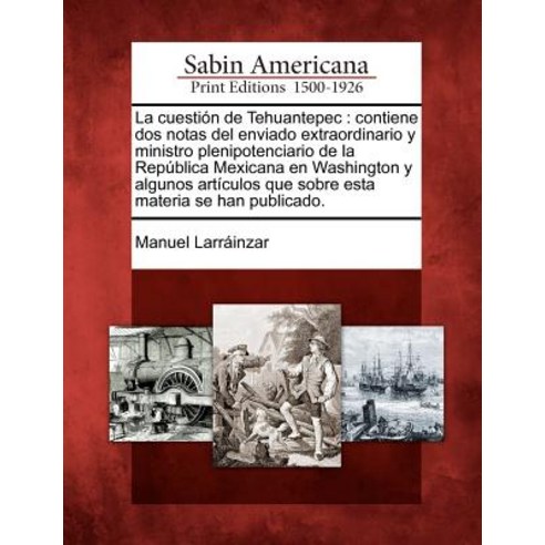 La Cuesti N de Tehuantepec: Contiene DOS Notas del Enviado Extraordinario y Ministro Plenipotenciario ..., Gale Ecco, Sabin Americana