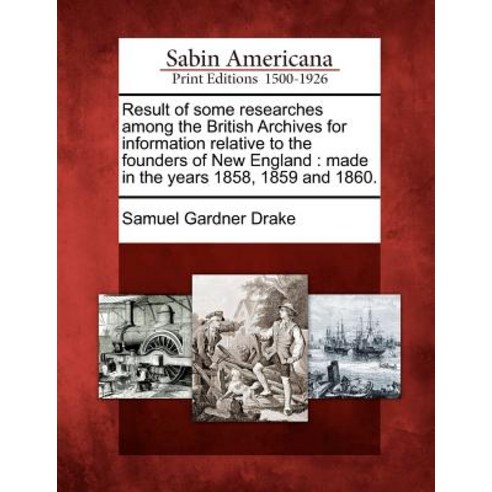 Result of Some Researches Among the British Archives for Information Relative to the Founders of New E..., Gale Ecco, Sabin Americana