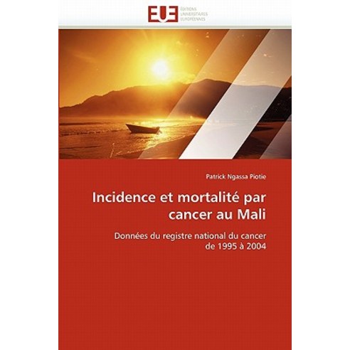 Incidence Et Mortalite Par Cancer Au Mali = Incidence Et Mortalita(c) Par Cancer Au Mali, Univ Europeenne