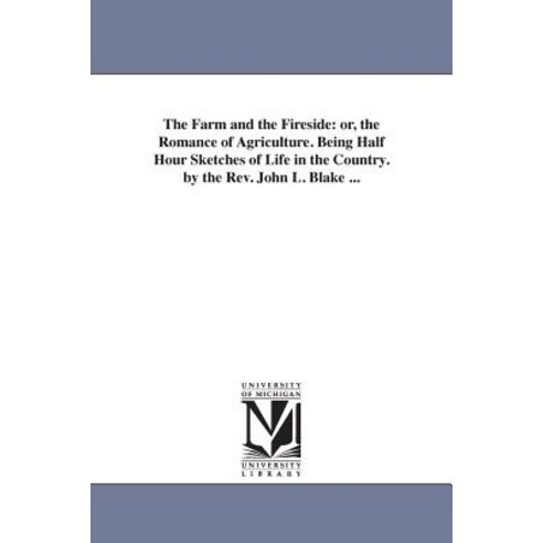 The Farm and the Fireside: Or the Romance of Agriculture. Being Half Hour Sketches of Life in the Cou..., University of Michigan Library