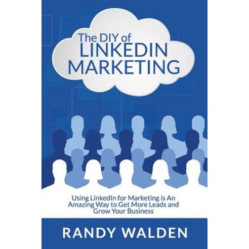 The DIY of Linkedin Marketing: Using Linkedin for Marketing Is an Amazing Way to Get More Leads and Gr..., Createspace Independent Publishing Platform