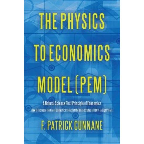 The Physics to Economics Model (Pem): A Natural Science First Principle of Economics How to Increase t..., Createspace Independent Publishing Platform