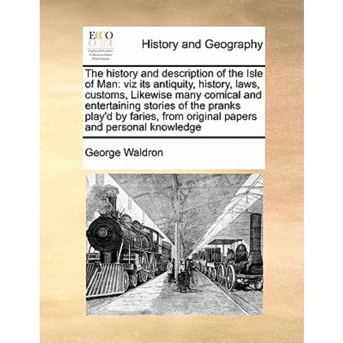 The History and Description of the Isle of Man: Viz Its Antiquity History Laws Customs Likewise Ma..., Gale Ecco, Print Editions