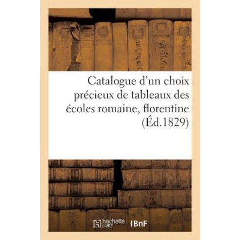 Catalogue D''Un Choix Precieux de Tableaux Des Ecoles Romaine Florentine: Formant Le Cabinet de M. Let..., Hachette Livre Bnf