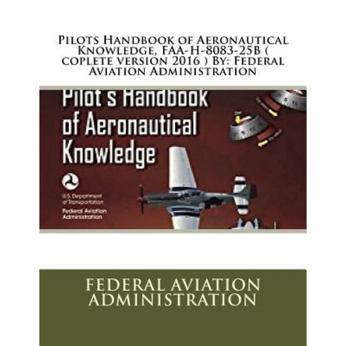Pilots Handbook of Aeronautical Knowledge FAA-H-8083-25b ( Coplete Version 2016 ) by: Federal Aviatio..., Createspace Independent Publishing Platform