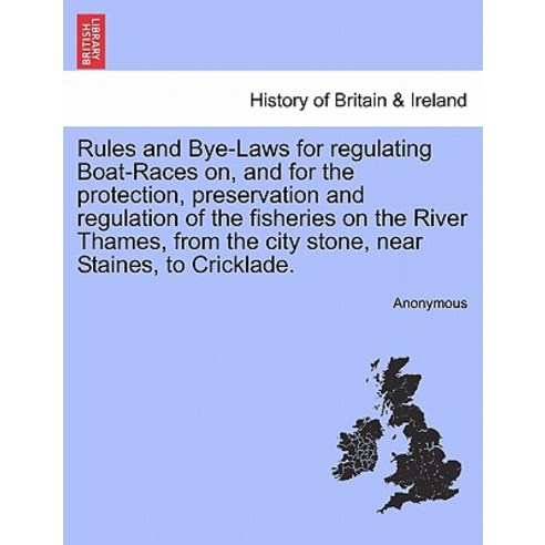 Rules and Bye-Laws for Regulating Boat-Races On and for the Protection Preservation and Regulation o..., British Library, Historical Print Editions