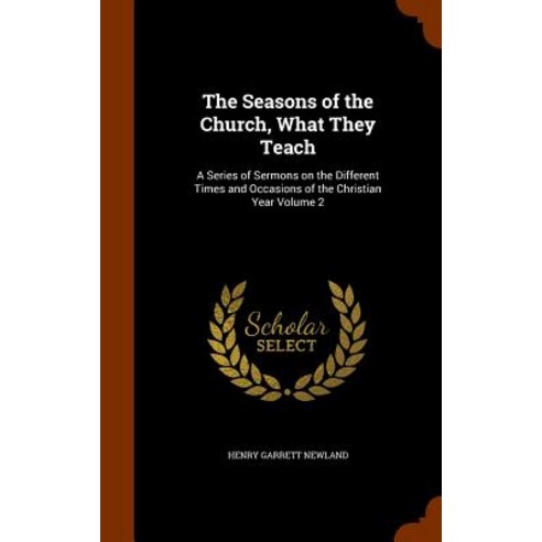 The Seasons of the Church What They Teach: A Series of Sermons on the Different Times and Occasions o..., Arkose Press