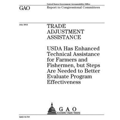 Trade Adjustment Assistance: USDA Has Enhanced Technical Assistance for Farmers and Fishermen But Ste..., Createspace Independent Publishing Platform