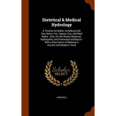 Dietetical & Medical Hydrology: A Treatise on Baths Including Cold Sea Warm Hot Vapour Gas and ..., Arkose Press