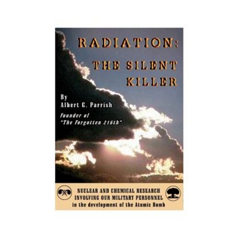 Radiation the Silent Killer: Nuclear and Chemical Research Involving Our Military Personnel in the Dev..., Authorhouse