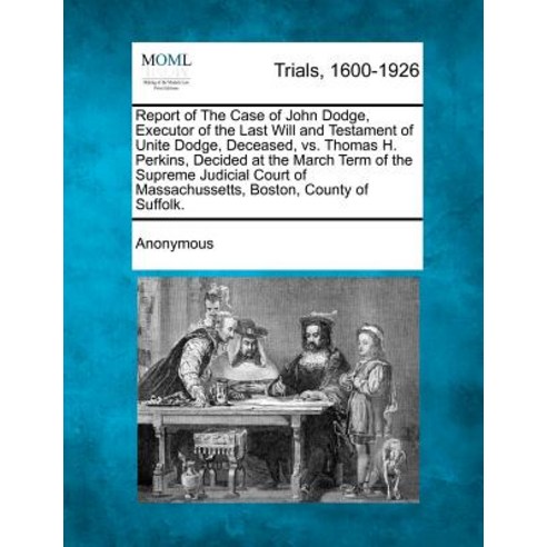 Report of the Case of John Dodge Executor of the Last Will and Testament of Unite Dodge Deceased vs..., Gale, Making of Modern Law