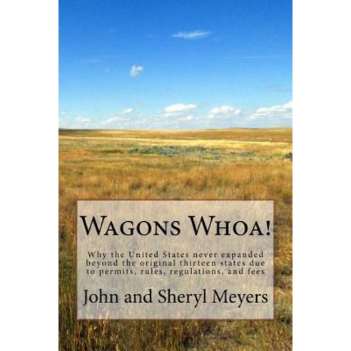 Wagons Whoa!: Why the United States Never Expanded Beyond the Original Thirteen States Due to Permits ..., Createspace Independent Publishing Platform