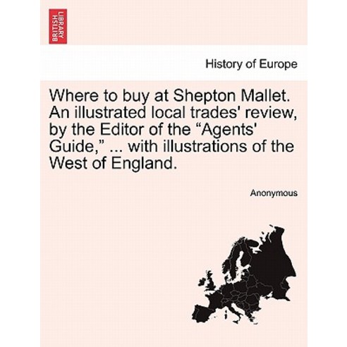 Where to Buy at Shepton Mallet. an Illustrated Local Trades'' Review by the Editor of the Agents'' Guid..., British Library, Historical Print Editions