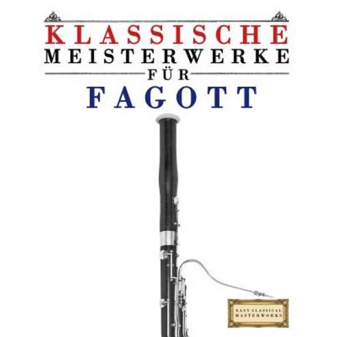 Klassische Meisterwerke Fur Fagott: Leichte Stucke Von Bach Beethoven Brahms Handel Haydn Mozart ..., Createspace Independent Publishing Platform