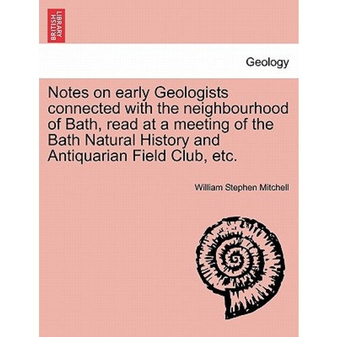 Notes on Early Geologists Connected with the Neighbourhood of Bath Read at a Meeting of the Bath Natu..., British Library, Historical Print Editions