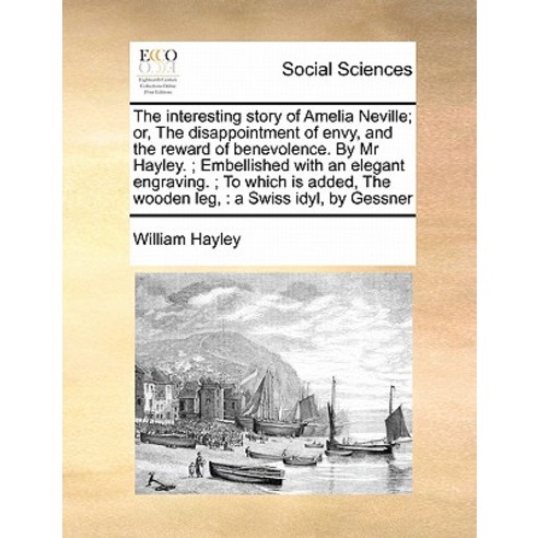 The Interesting Story of Amelia Neville; Or the Disappointment of Envy and the Reward of Benevolence..., Gale Ecco, Print Editions