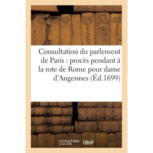 Consultation Du Parlement de Paris Sur Le Proces Pendant a la Rote de Rome Pour Dame: Julie-Lucine D''A..., Hachette Livre Bnf