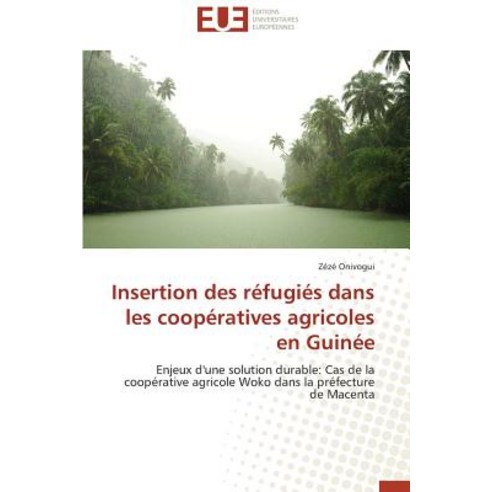 Insertion Des Refugies Dans Les Cooperatives Agricoles En Guinee = Insertion Des Ra(c)Fugia(c)S Dans L..., Univ Europeenne