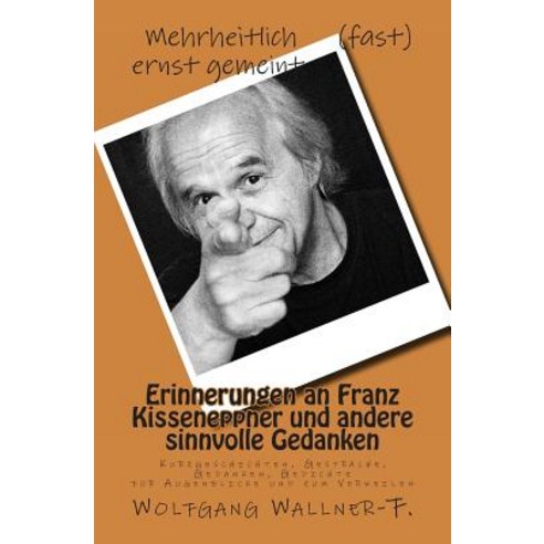 Erinnerungen an Franz Kisseneppner Und Andere Sinnvolle Gedanken: Kurzgeschichten Gesprache Gedanken..., Createspace Independent Publishing Platform