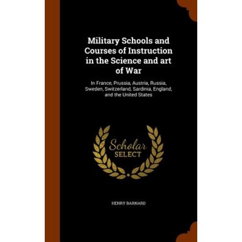 Military Schools and Courses of Instruction in the Science and Art of War: In France Prussia Austria..., Arkose Press