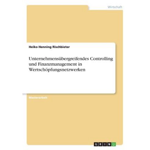 Unternehmensubergreifendes Controlling Und Finanzmanagement in Wertschopfungsnetzwerken, Grin Publishing