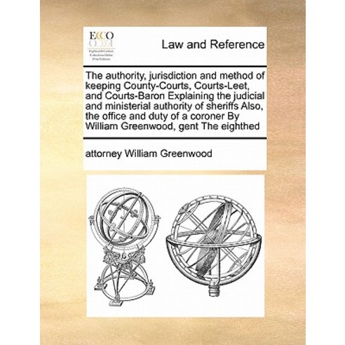 The Authority Jurisdiction and Method of Keeping County-Courts Courts-Leet and Courts-Baron Explain..., Gale Ecco, Print Editions