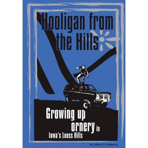 Hooligan from the Hills: Growing Up Ornery in Iowa''s Loess Hills, Lulu.com