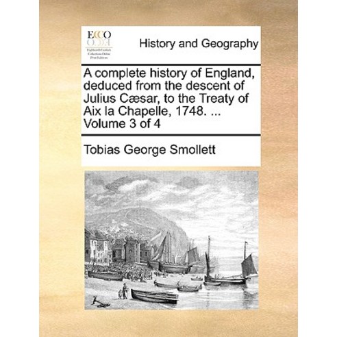 A Complete History of England Deduced from the Descent of Julius Caesar to the Treaty of AIX La Chap..., Gale Ecco, Print Editions