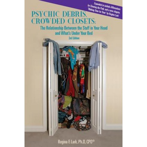 Psychic Debris Crowded Closets 3rd Edition: The Relationship Between the Stuff in Your Head and What''..., Createspace Independent Publishing Platform