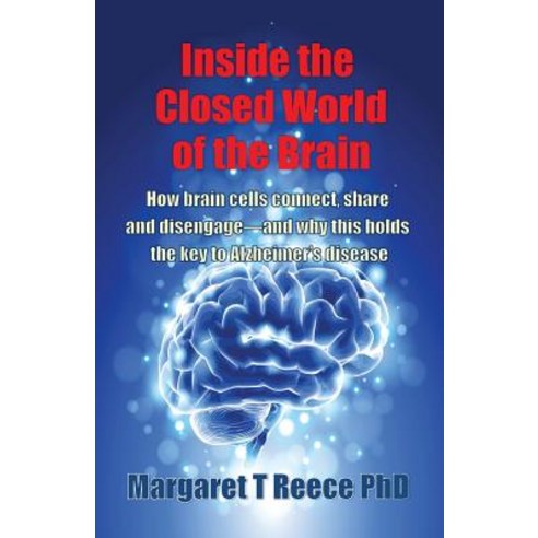Inside the Closed World of the Brain: How Brain Cells Connect Share and Disengage--And Why This Holds..., Reece Biomedical Consulting LLC